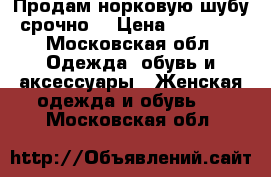 Продам норковую шубу срочно. › Цена ­ 30 000 - Московская обл. Одежда, обувь и аксессуары » Женская одежда и обувь   . Московская обл.